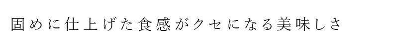 固めに仕上げた食感がクセになる美味しさ