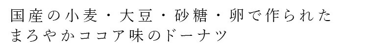 国産の小麦・大豆・砂糖・卵で作られた まろやかココア味のドーナツ