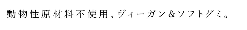 動物性原材料不使用、ヴィーガン＆ソフトグミ。