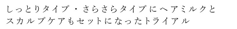 しっとりタイプ・さらさらタイプにヘアミルクとスカルプケアもセットになったトライアル