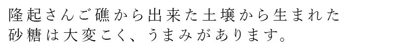 隆起さんご礁から出来た土壌から生まれた砂糖は大変こく、うまみがあります。