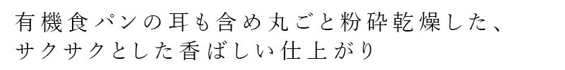 有機食パンの耳も含め丸ごと粉砕乾燥した、サクサクとした香ばしい仕上がり