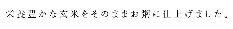 栄養豊かな玄米をそのままお粥に仕上げました。