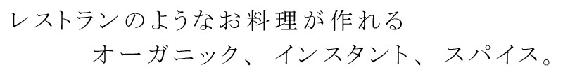 レストランのようなお料理が作れる　オーガニック、インスタント、スパイス。