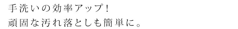 手洗いの効率アップ!頑固な汚れ落としも簡単に