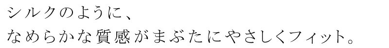 シルクのように、なめらかな質感がまぶたにやさしくフィット