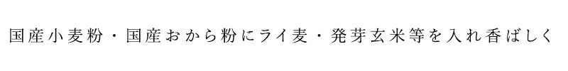 国産小麦粉、国産おから粉にライ麦、発芽玄米等を入れ香ばしく