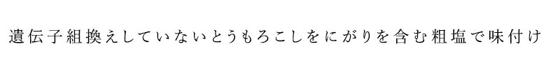 遺伝子組換えしていないとうもろこしを、にがりを含む粗塩で味付け