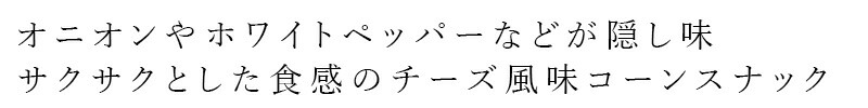 オニオンやホワイトペッパーなどが隠し味 サクサクとした食感のチーズ風味コーンスナック