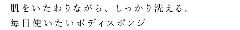 肌をいたわりながら、しっかり洗える。毎日使いたいボディスポンジ