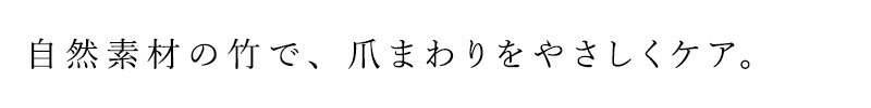 自然素材の竹で、爪まわりをやさしくケア。