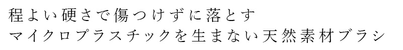 程よい硬さで傷つけずに落とす。マイクロプラスチックを生まない天然素材ブラシ