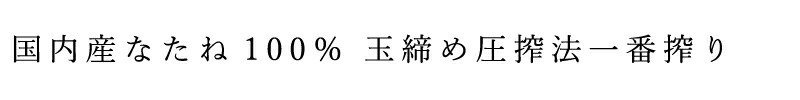国内産なたね100% 玉締め圧搾法一番搾り 香り高く、なたねの豊かな風味