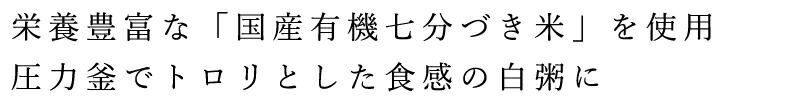 栄養豊富な「国産有機七分づき米」を使用圧力釜でトロリとした食感の白粥に