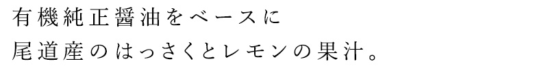 有機純正醤油をベースに瀬戸内の潮風をたっぷりと浴びて、美味しく育った尾道産のはっさく(八朔)　とレモンの果汁