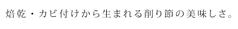 焙乾・カビ付けから生まれる削り節の美味しさ。