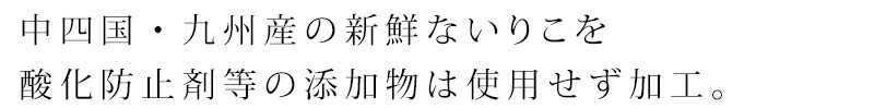 中四国・九州産の新鮮ないりこを酸化防止剤等の添加物は使用せず加工。