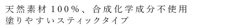 天然素材100%、合成化学成分不使用 塗りやすいスティックタイプ
