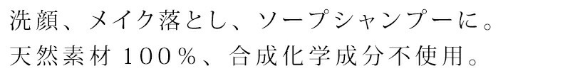 洗顔、メイク落とし、ソープシャンプーに。天然素材100％、合成化学成分不使用
