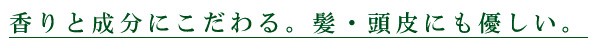 香りと成分にこだわる。髪・頭皮にも優しい。