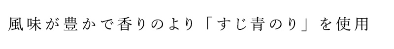 風味が豊で香りのよい「すじ青のり」を使用