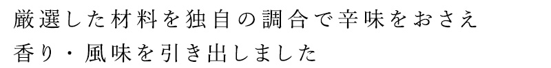厳選した素材を独自の調合で辛みをおさえ、香り・風味を引き出しました