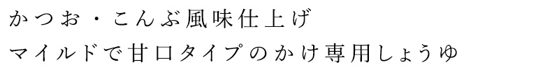 かつお・こんぶ風味仕上げ、マイルドで甘口タイプのかけ専用しょうゆ