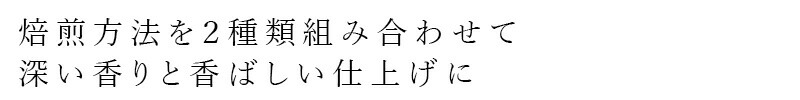 焙煎方法を2種類組み合わせて深い香りと香ばしい仕上げに