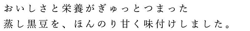 おいしさと栄養がぎゅっとつまった蒸し黒豆を、ほんのり甘く味付けしました。