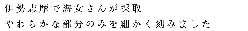 伊勢志摩で海女さんが採取、やわらかな部分のみを細かく刻みました