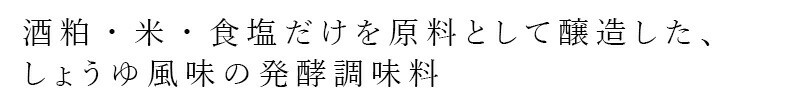 酒粕・米・食塩だけを原料として醸造した、しょうゆ風味の発酵調味料