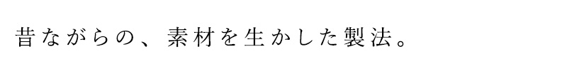 昔ながらの製法をもとに、素材を生かした製法
