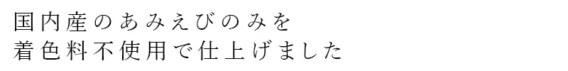 国内産のあみえびのみを着色料不使用で仕上げました