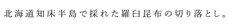 北海道知床半島で採れた羅臼昆布の切り落としです。