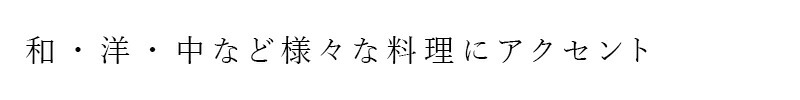 和・洋・中など様々な料理にアクセント