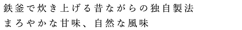 鉄釜で炊き上げる昔ながらの独自製法、まろやかな甘味、自然な風味