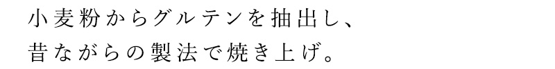 麦粉からグルテンを抽出し、昔ながらの製法（ガス火）で仕上げました。