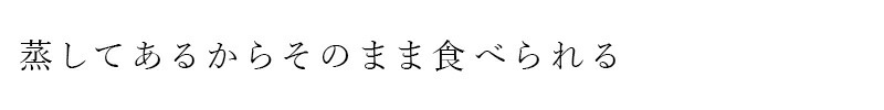 蒸してあるからそのまま食べられる