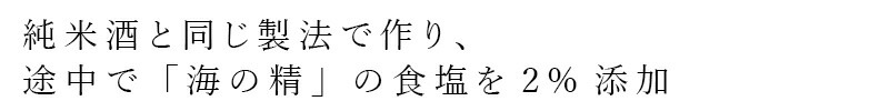 純米酒と同じ製法で作り、途中で「海の精」の食塩を2%添加