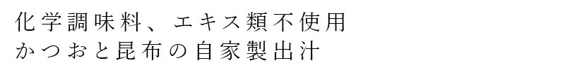 化学調味料、エキス類不使用 かつおと昆布の自家製出汁