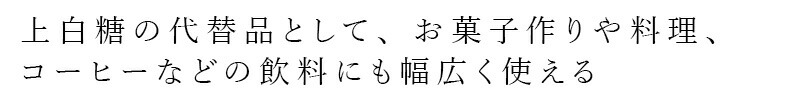 上白糖の代替品として、お菓子作りやコーヒーなどの飲料にも幅広く使える