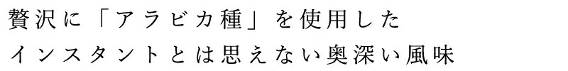 贅沢に「アラビカ種」を使用した、インスタントとは思えない奥深い風味