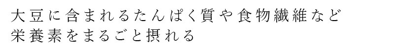大豆に含まれるタンパク質や食物繊維など栄養素をまるごと摂れる