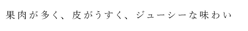 果肉が多く、皮がうすく、ジューシーな味わい