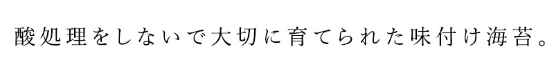 酸処理をしないで大切に育てられた味付け海苔