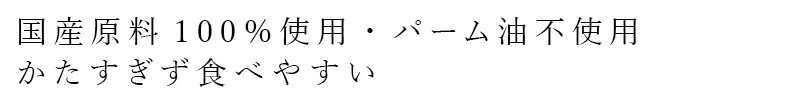 国産原料100％使用・パーム油不使用 かたすぎず食べやすい