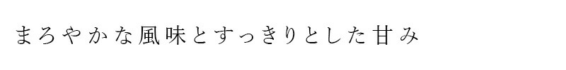 まろやかな風味とすっきりとした甘み