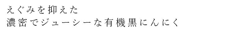 えぐみを抑えた、濃密でジューシーな有機黒にんにく