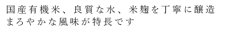 国産有機米、良質な水、米麹を丁寧に醸造。まろやかな風味が特徴です。