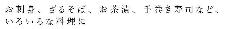 お刺身、ざるそば、お茶漬け、手巻き寿司など、いろいろなお料理に